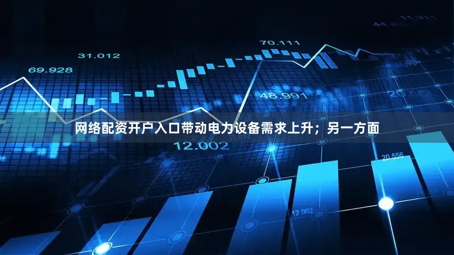 网络配资开户入口带动电力设备需求上升；另一方面