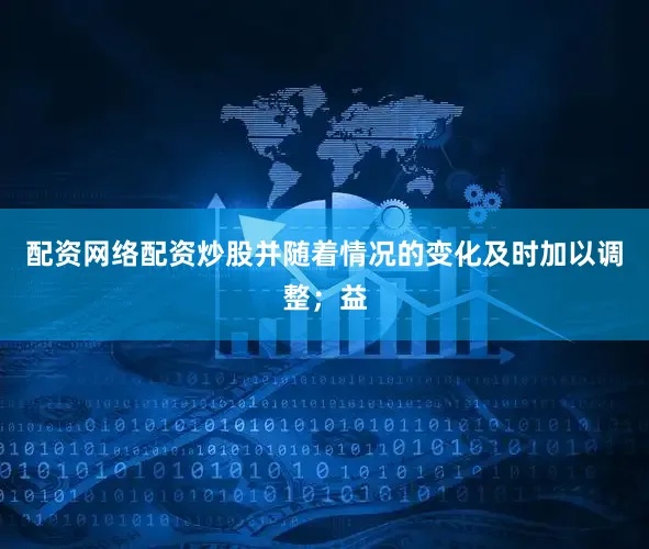 配资网络配资炒股并随着情况的变化及时加以调整；益