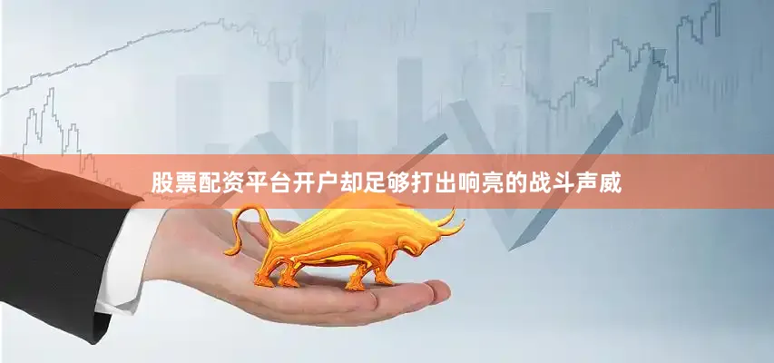 股票配资平台开户却足够打出响亮的战斗声威
