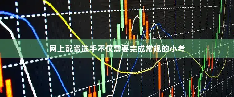 网上配资选手不仅需要完成常规的小考
