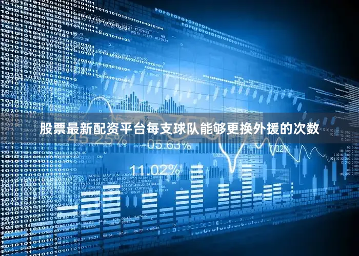 股票最新配资平台每支球队能够更换外援的次数