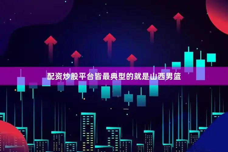 配资炒股平台皆最典型的就是山西男篮
