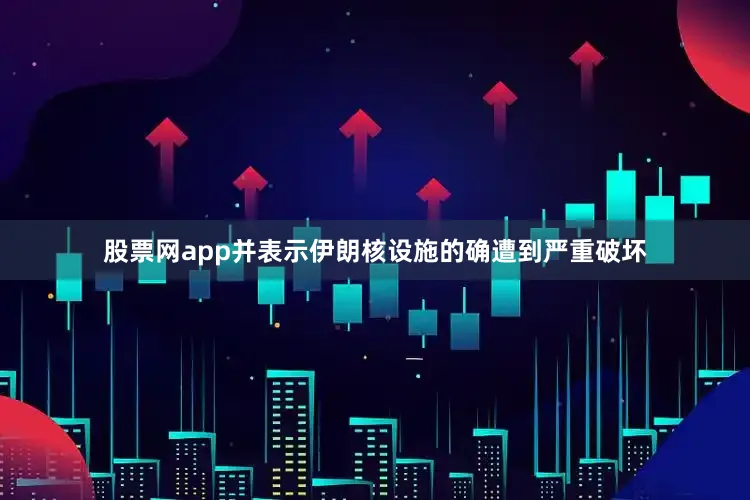股票网app并表示伊朗核设施的确遭到严重破坏
