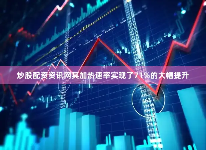 炒股配资资讯网其加热速率实现了71%的大幅提升