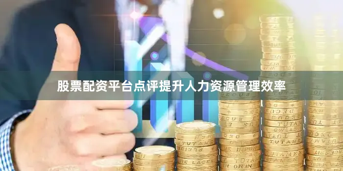 股票配资平台点评提升人力资源管理效率