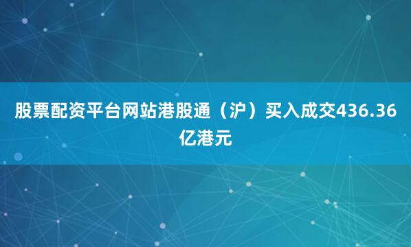 股票配资平台网站港股通（沪）买入成交436.36亿港元