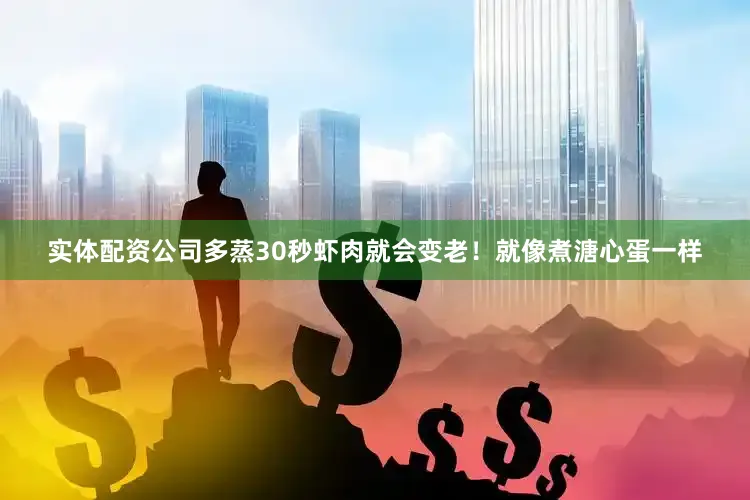 实体配资公司多蒸30秒虾肉就会变老！就像煮溏心蛋一样