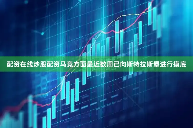 配资在线炒股配资马竞方面最近数周已向斯特拉斯堡进行摸底