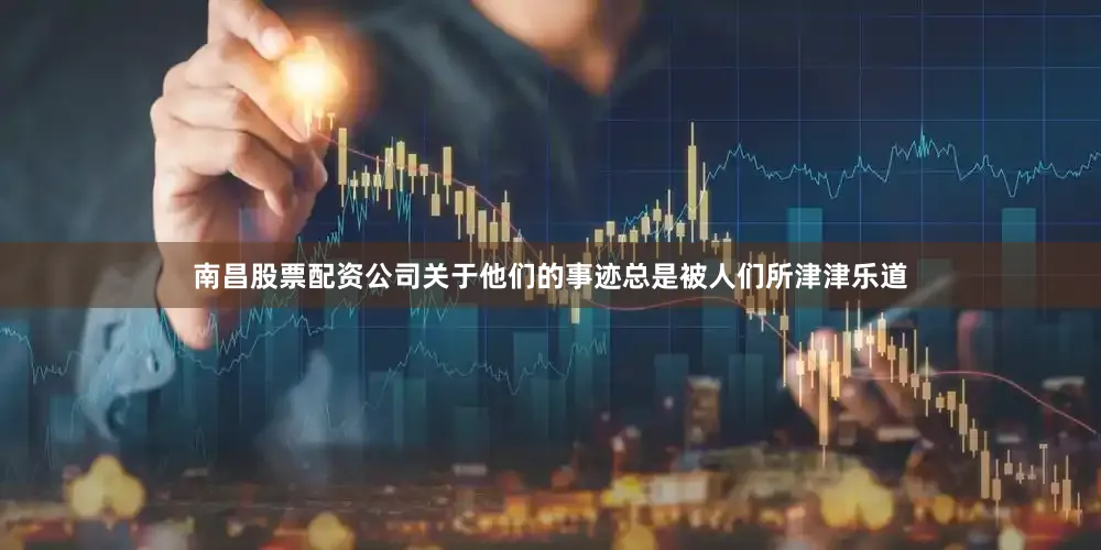 南昌股票配资公司关于他们的事迹总是被人们所津津乐道