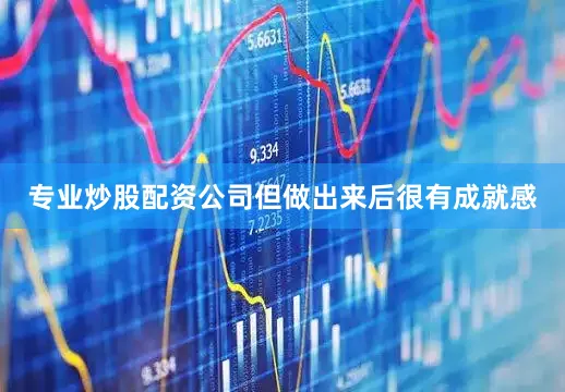 专业炒股配资公司但做出来后很有成就感