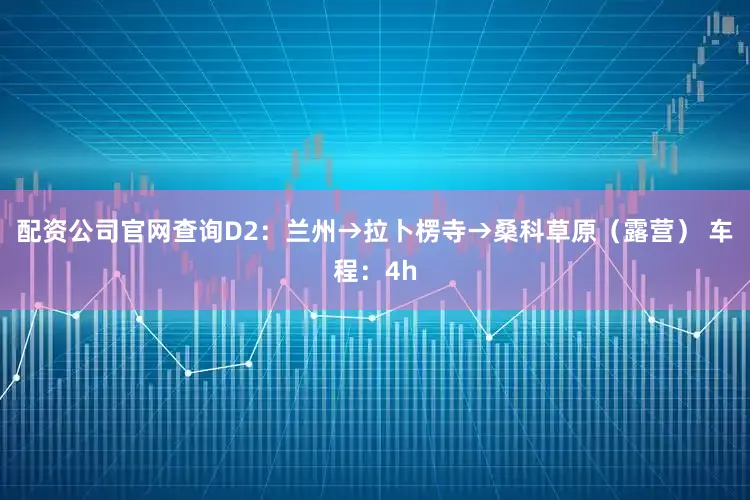配资公司官网查询D2：兰州→拉卜楞寺→桑科草原（露营） 车程：4h