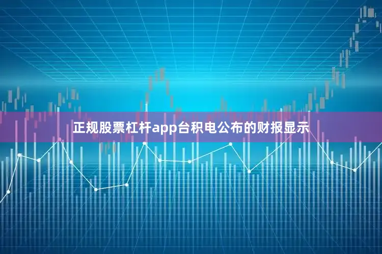正规股票杠杆app台积电公布的财报显示