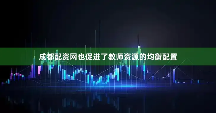 成都配资网也促进了教师资源的均衡配置