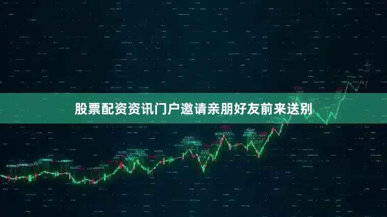 股票配资资讯门户邀请亲朋好友前来送别