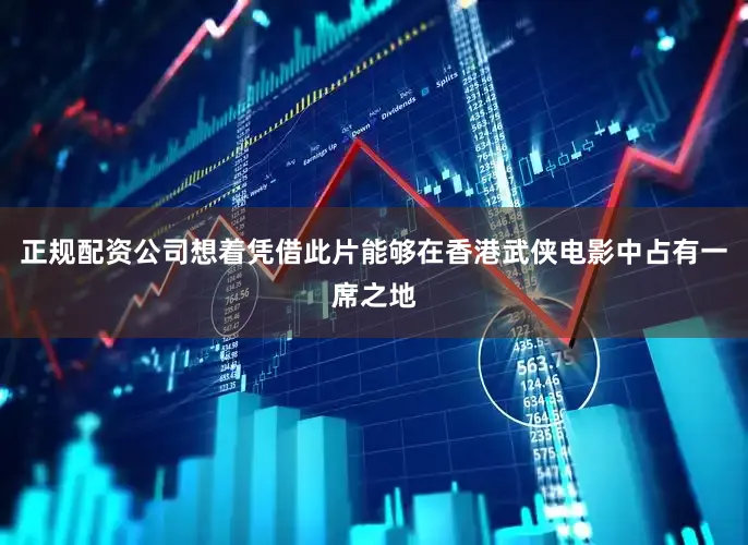 正规配资公司想着凭借此片能够在香港武侠电影中占有一席之地