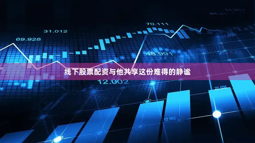 线下股票配资与他共享这份难得的静谧