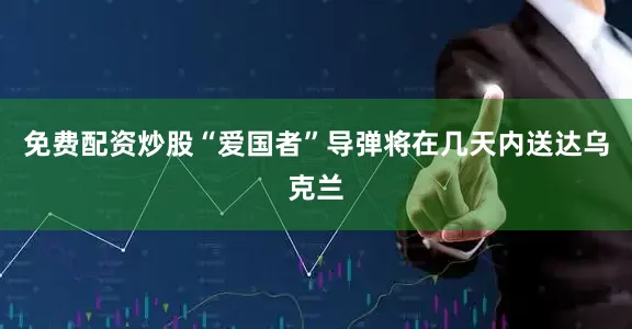 免费配资炒股“爱国者”导弹将在几天内送达乌克兰