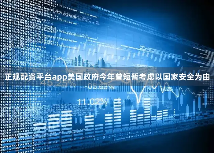 正规配资平台app　　美国政府今年曾短暂考虑以国家安全为由