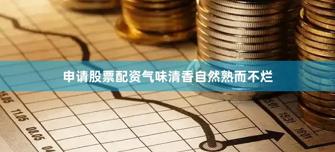 申请股票配资气味清香自然熟而不烂