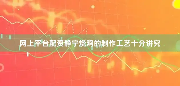 网上平台配资静宁烧鸡的制作工艺十分讲究