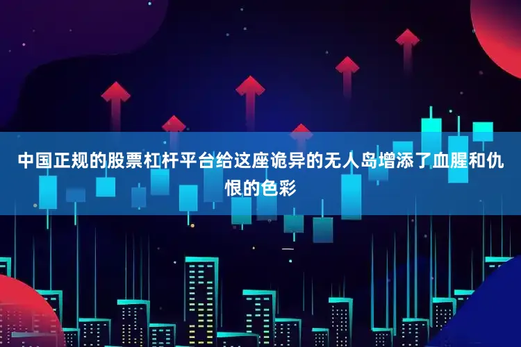 中国正规的股票杠杆平台给这座诡异的无人岛增添了血腥和仇恨的色彩