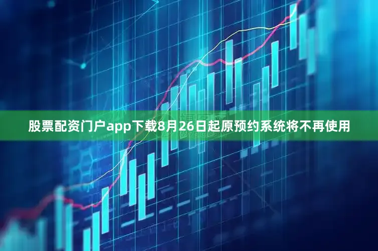 股票配资门户app下载8月26日起原预约系统将不再使用