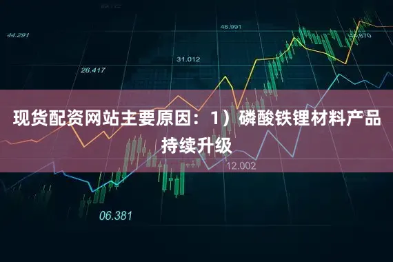 现货配资网站主要原因：1）磷酸铁锂材料产品持续升级
