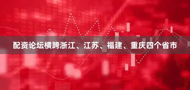 配资论坛横跨浙江、江苏、福建、重庆四个省市