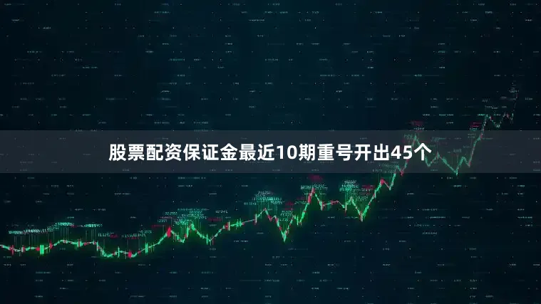 股票配资保证金最近10期重号开出45个