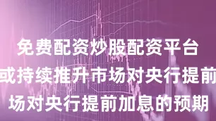 免费配资炒股配资平台这一表态或持续推升市场对央行提前加息的预期