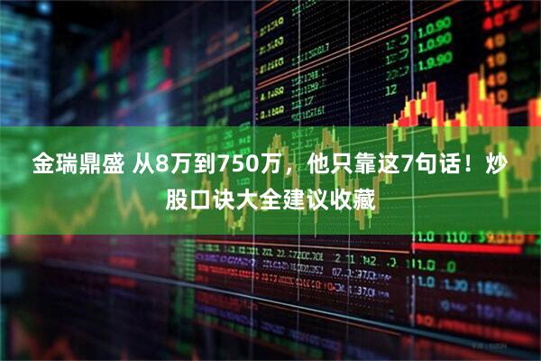 金瑞鼎盛 从8万到750万，他只靠这7句话！炒股口诀大全建议收藏