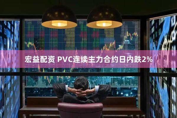 宏益配资 PVC连续主力合约日内跌2%