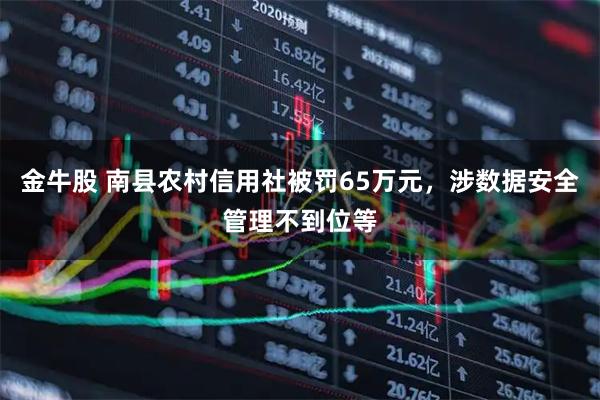 金牛股 南县农村信用社被罚65万元，涉数据安全管理不到位等