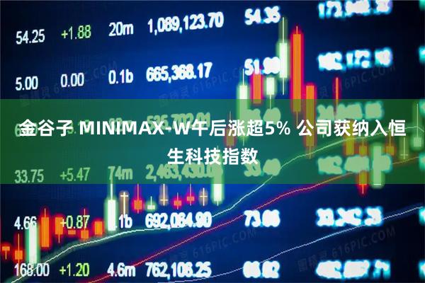 金谷子 MINIMAX-W午后涨超5% 公司获纳入恒生科技指数