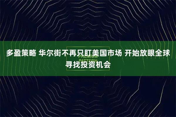 多盈策略 华尔街不再只盯美国市场 开始放眼全球寻找投资机会