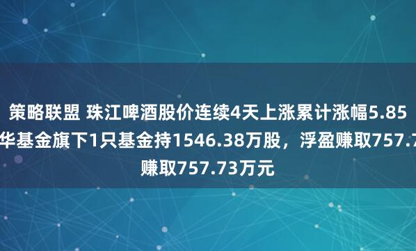 策略联盟 珠江啤酒股价连续4天上涨累计涨幅5.85%，鹏华基金旗下1只基金持1546.38万股，浮盈赚取757.73万元