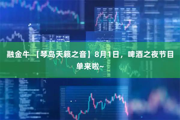 融金牛 【琴岛天籁之音】8月1日，啤酒之夜节目单来啦~