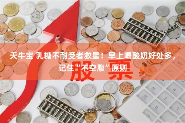 天牛宝 乳糖不耐受者救星！早上喝酸奶好处多，记住“不空腹”原则
