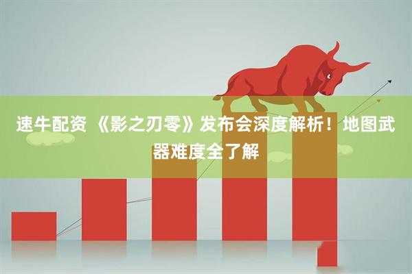 速牛配资 《影之刃零》发布会深度解析！地图武器难度全了解